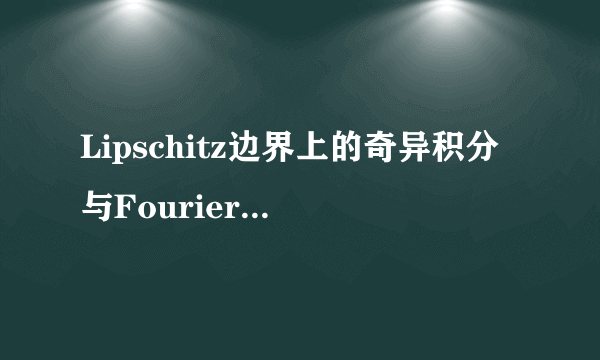 Lipschitz边界上的奇异积分与Fourier理论的芝士百科