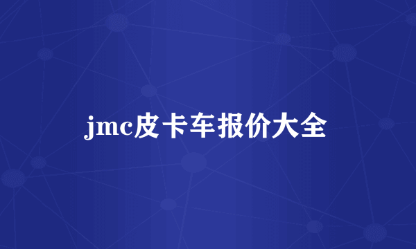 jmc皮卡车报价大全