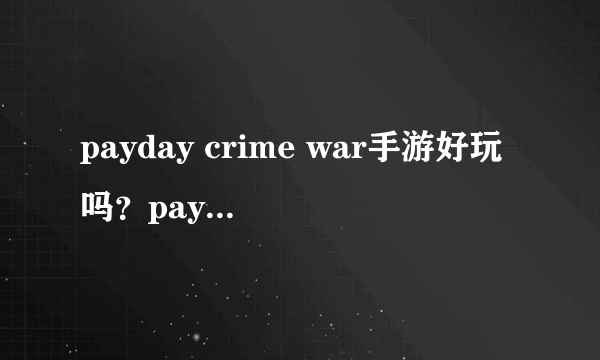 payday crime war手游好玩吗？payday crime war游戏介绍[多图]