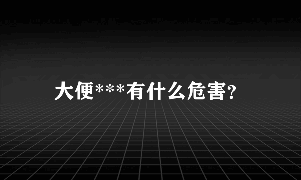 大便***有什么危害？