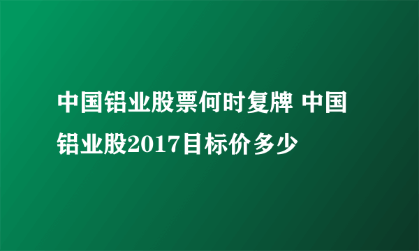 中国铝业股票何时复牌 中国铝业股2017目标价多少