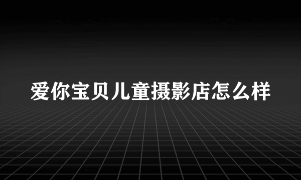 爱你宝贝儿童摄影店怎么样