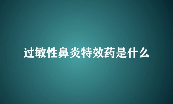 过敏性鼻炎特效药是什么