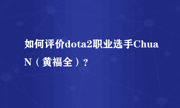 如何评价dota2职业选手ChuaN（黄福全）？