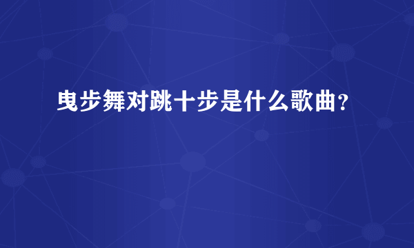 曳步舞对跳十步是什么歌曲？