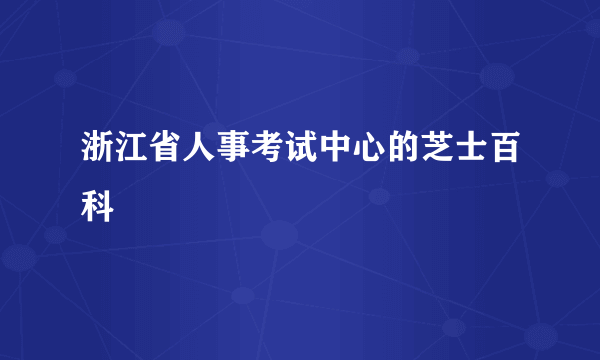 浙江省人事考试中心的芝士百科