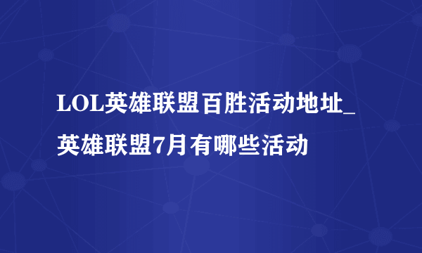 LOL英雄联盟百胜活动地址_英雄联盟7月有哪些活动