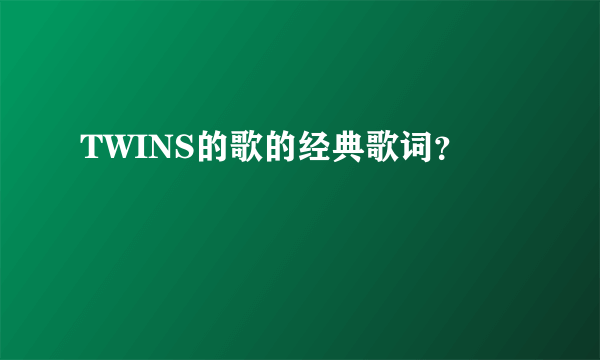 TWINS的歌的经典歌词？