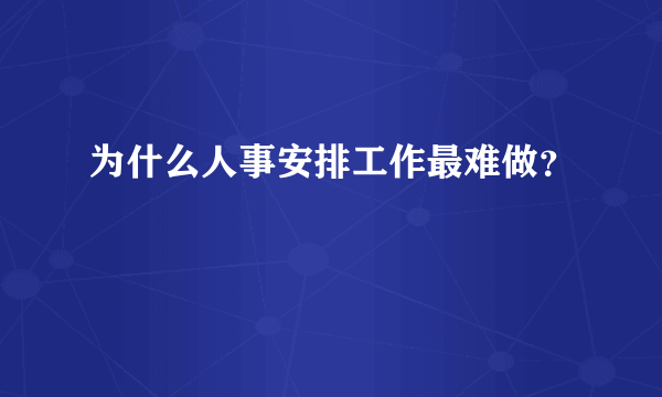 为什么人事安排工作最难做？