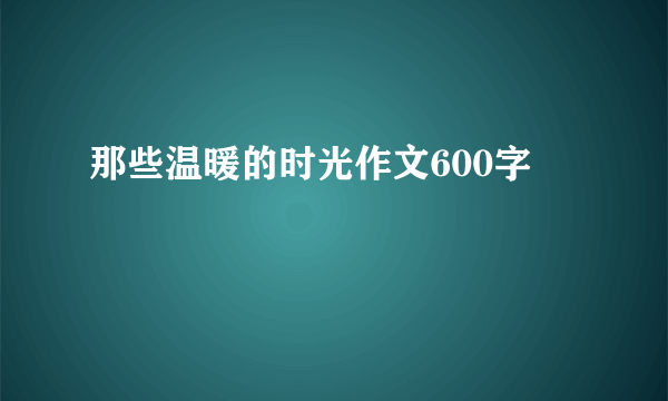 那些温暖的时光作文600字