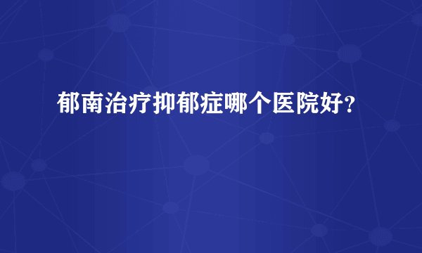 郁南治疗抑郁症哪个医院好？