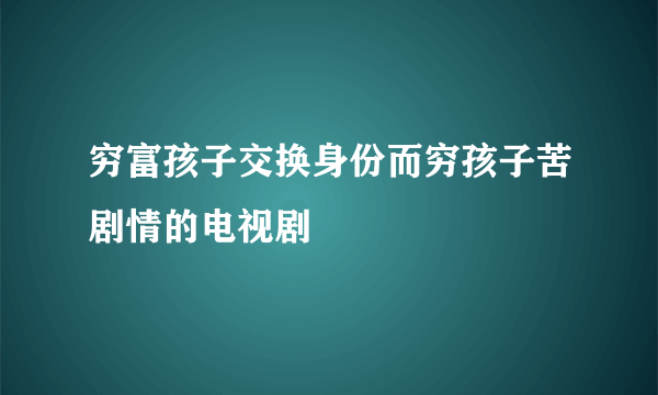 穷富孩子交换身份而穷孩子苦剧情的电视剧