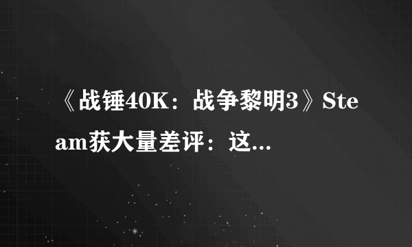 《战锤40K：战争黎明3》Steam获大量差评：这作抛弃了经典