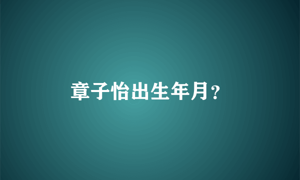 章子怡出生年月？