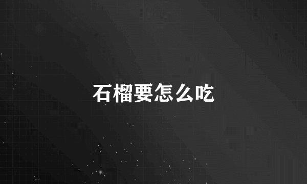 石榴要怎么吃