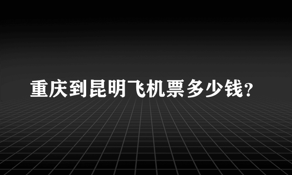 重庆到昆明飞机票多少钱？