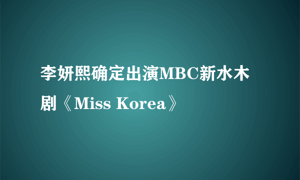 李妍熙确定出演MBC新水木剧《Miss Korea》