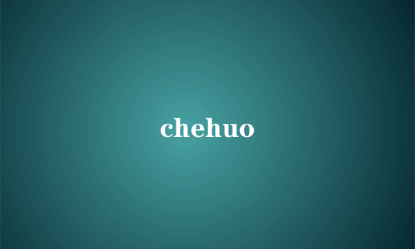 chehuo