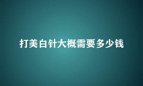 打美白针大概需要多少钱