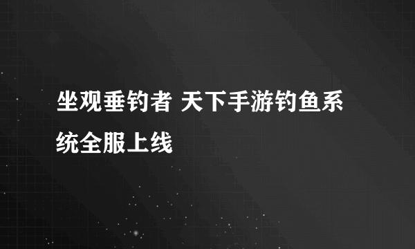 坐观垂钓者 天下手游钓鱼系统全服上线