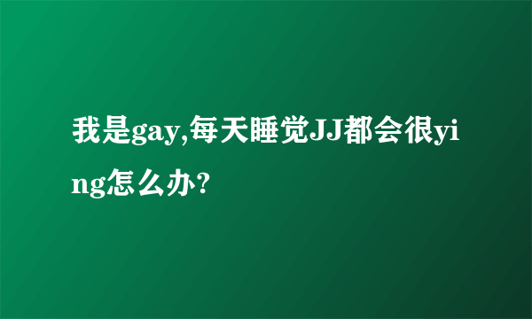 我是gay,每天睡觉JJ都会很ying怎么办?