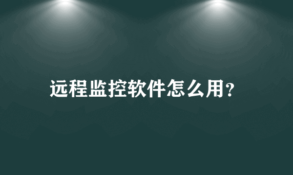 远程监控软件怎么用？