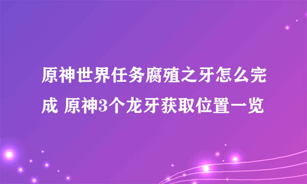 原神世界任务腐殖之牙怎么完成 原神3个龙牙获取位置一览