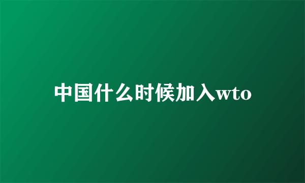 中国什么时候加入wto