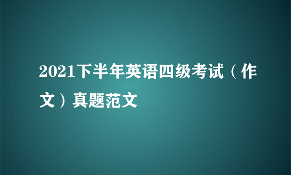 2021下半年英语四级考试（作文）真题范文