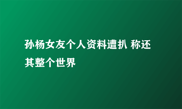 孙杨女友个人资料遭扒 称还其整个世界