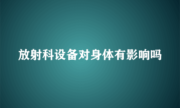 放射科设备对身体有影响吗