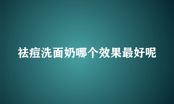 祛痘洗面奶哪个效果最好呢