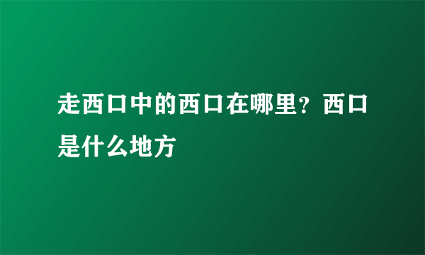 走西口中的西口在哪里？西口是什么地方