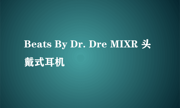 Beats By Dr. Dre MIXR 头戴式耳机