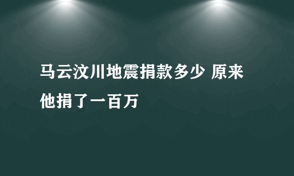 马云汶川地震捐款多少 原来他捐了一百万