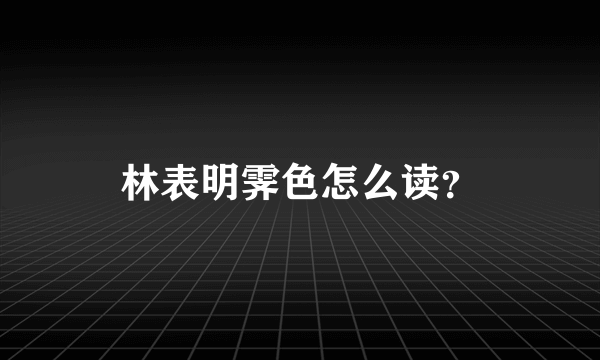 林表明霁色怎么读？