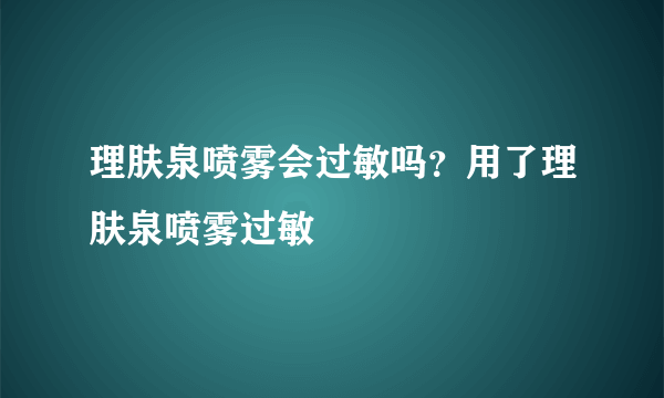 理肤泉喷雾会过敏吗？用了理肤泉喷雾过敏