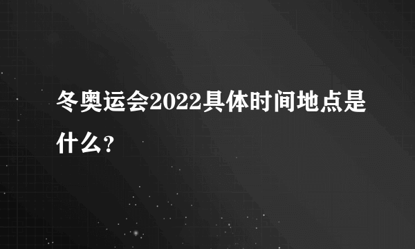 冬奥运会2022具体时间地点是什么？