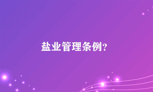 盐业管理条例？