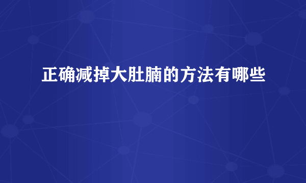 正确减掉大肚腩的方法有哪些