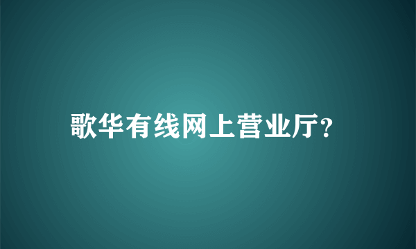 歌华有线网上营业厅？