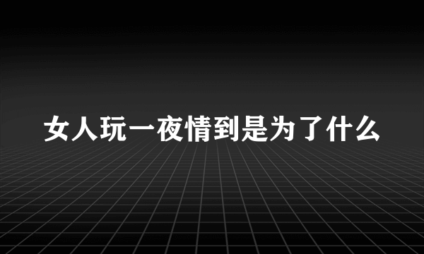 女人玩一夜情到是为了什么