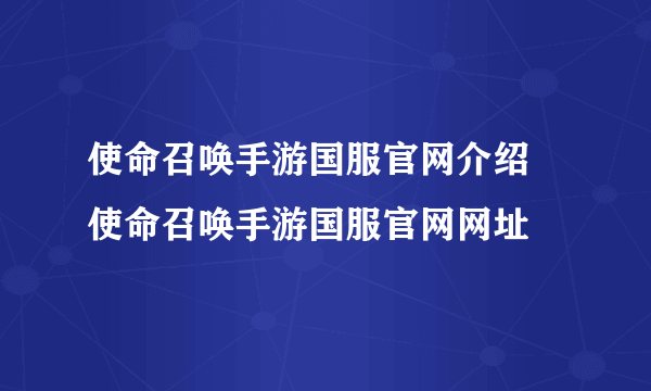 使命召唤手游国服官网介绍 使命召唤手游国服官网网址