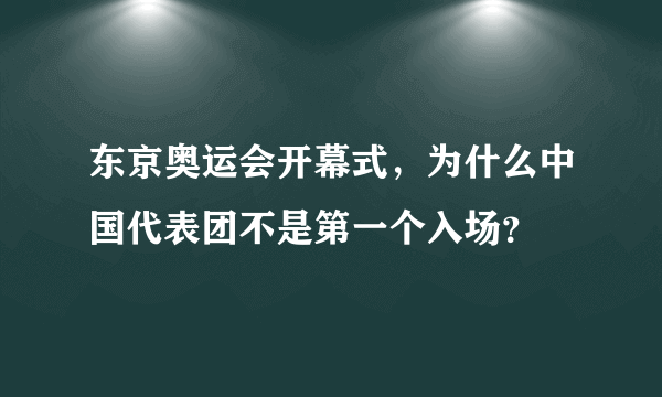 东京奥运会开幕式，为什么中国代表团不是第一个入场？