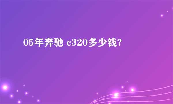 05年奔驰 c320多少钱?