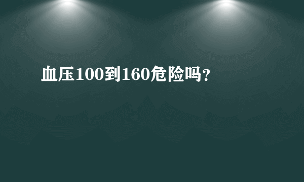 血压100到160危险吗？