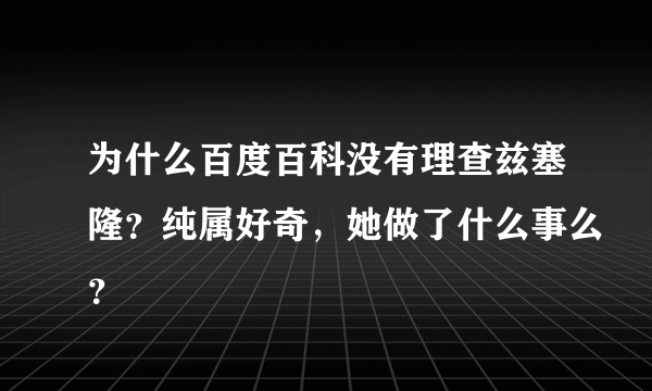 为什么百度百科没有理查兹塞隆？纯属好奇，她做了什么事么？