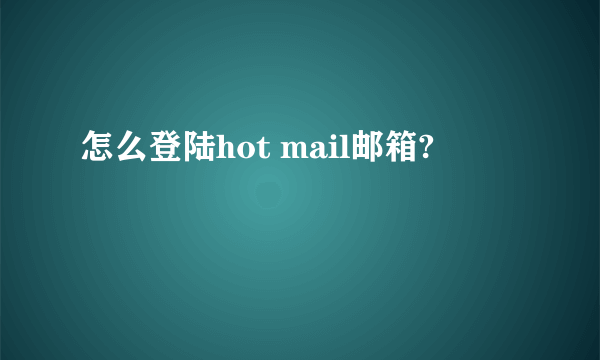 怎么登陆hot mail邮箱?