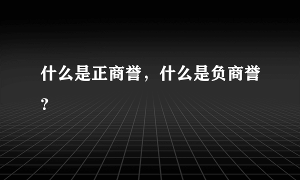 什么是正商誉，什么是负商誉？