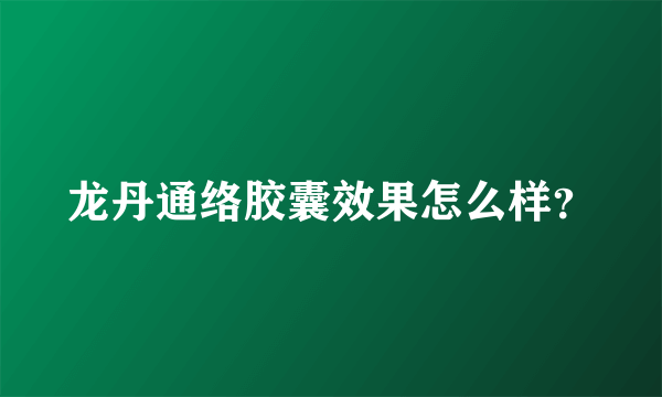 龙丹通络胶囊效果怎么样？